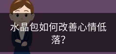 水晶包如何改善心情低落？(水晶包怎么办)